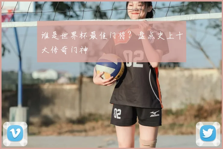 谁是世界杯最佳门将？盘点史上十大传奇门神