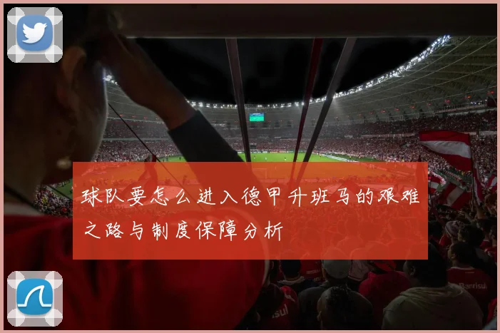 球队要怎么进入德甲升班马的艰难之路与制度保障分析