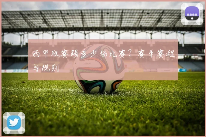 西甲联赛踢多少场比赛？赛季赛程与规则