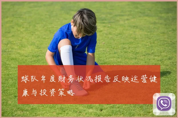 球队年度财务状况报告反映运营健康与投资策略