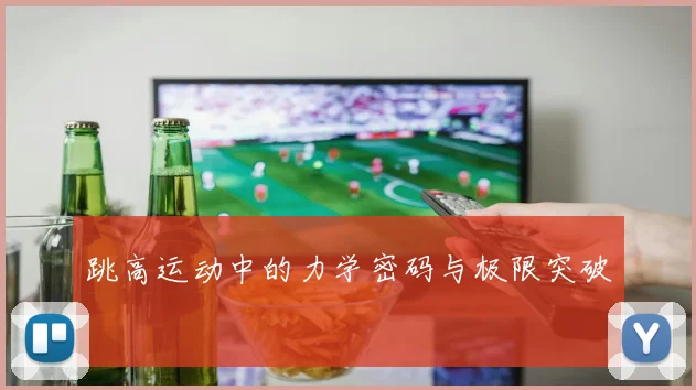 跳高运动中的力学密码与极限突破