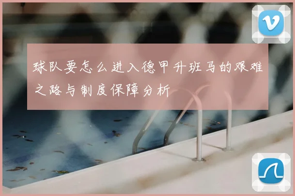 球队要怎么进入德甲升班马的艰难之路与制度保障分析